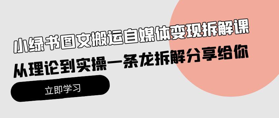 (10055期)小绿书图文搬运自媒体变现拆解课，从理论到实操一条龙拆解分享给你-test
