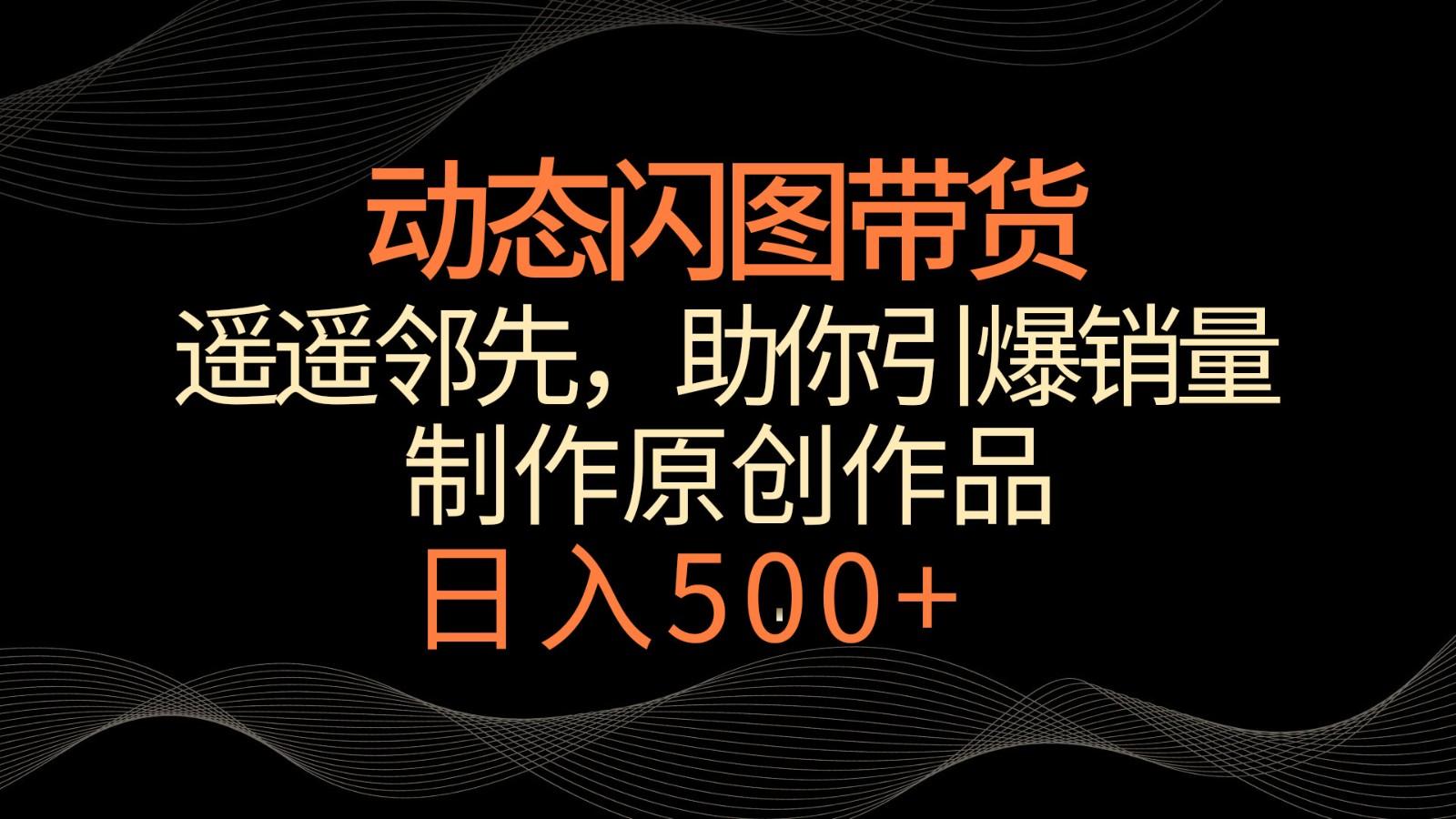 动态闪图带货，遥遥领先，冷门玩法，助你轻松引爆销量！日入500+-test