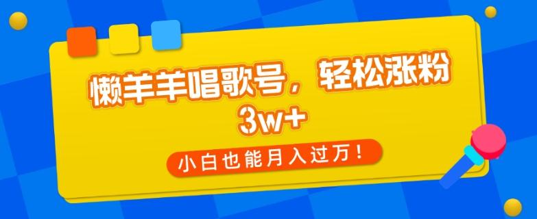 懒羊羊唱歌号，轻松涨粉3w+，小白也能轻松月入过万！-test