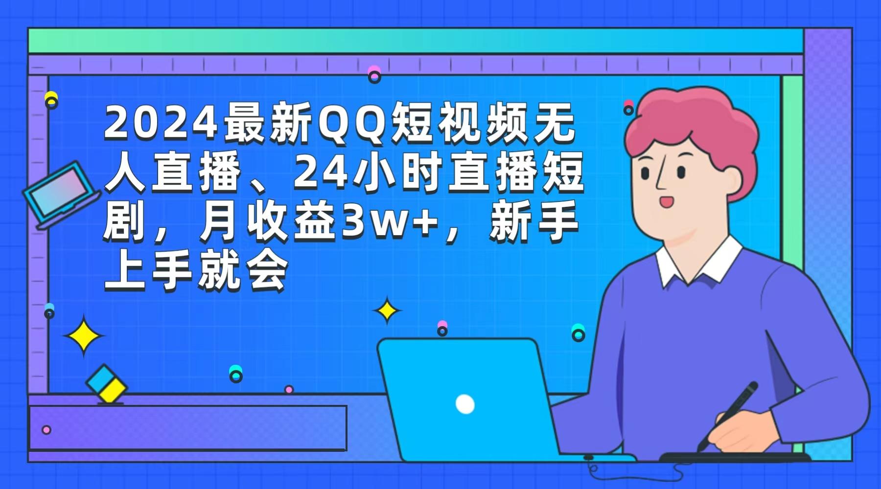 (9378期)2024最新QQ短视频无人直播、24小时直播短剧，月收益3w+，新手上手就会-test