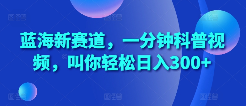 蓝海新赛道，一分钟科普视频，叫你轻松日入300+【揭秘】-test