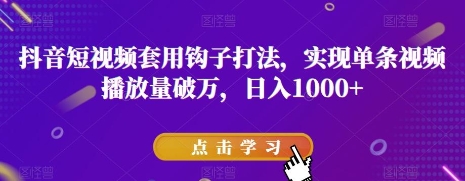 抖音短视频套用钩子打法，实现单条视频播放量破万，日入1000+【揭秘】-test