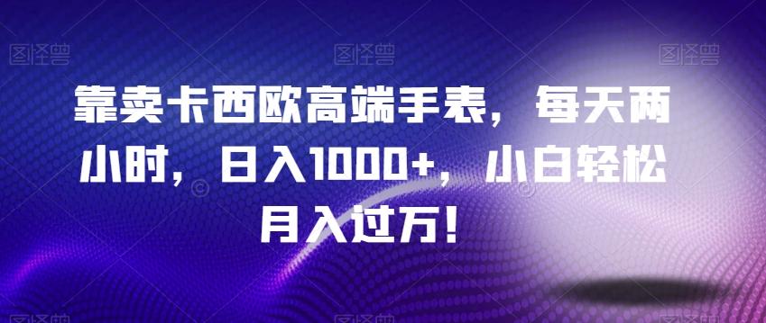 靠卖卡西欧高端手表，每天两小时，日入1000+，小白轻松月入过万！-test