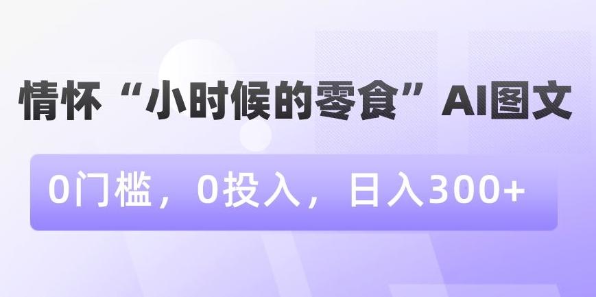 情怀“小时候的零食”AI图文，0门槛，0投入，日入300+【揭秘】-test