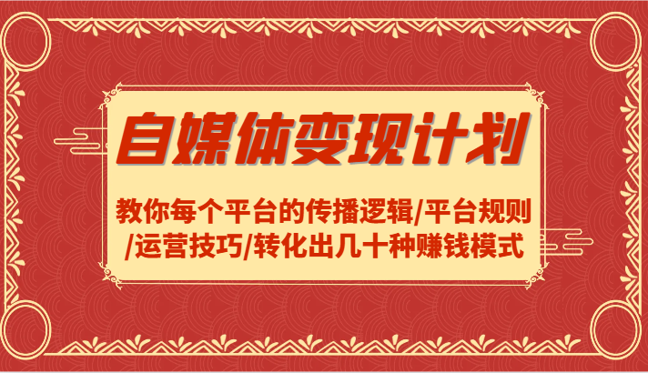 自媒体变现计划-教你每个平台的传播逻辑/平台规则/运营技巧/转化出几十种赚钱模式-test