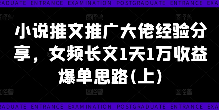 小说推文推广大佬经验分享，女频长文1天1万收益爆单思路(上)-test