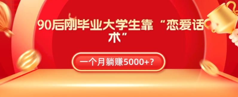 90后刚毕业大学生靠“恋爱话术”，一个月躺赚5000+？-test