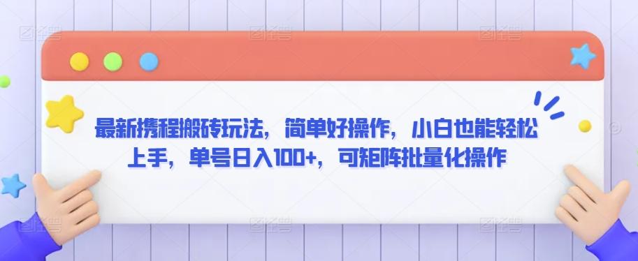 最新携程搬砖玩法，简单好操作，小白也能轻松上手，单号日入100+，可矩阵批量化操作【揭秘】-test