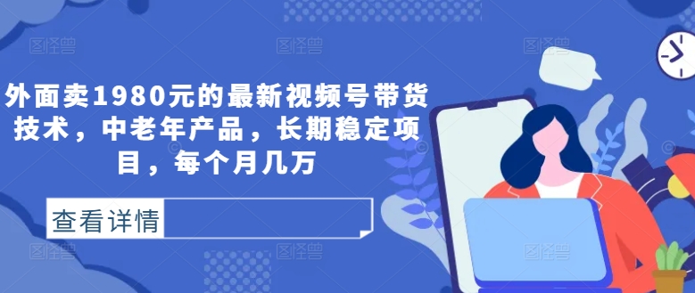 外面卖1980元的最新视频号带货技术，中老年产品，长期稳定项目，每个月几万-test
