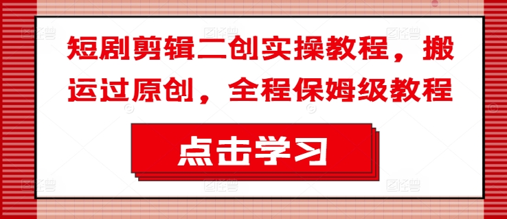 短剧剪辑二创实操教程，搬运过原创，全程保姆级教程-test