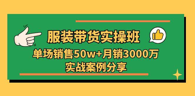 服装带货实操培训班：单场销售50w+月销3000万实战案例分享(27节-test