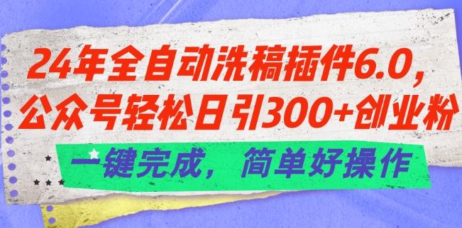 24年全自动洗稿插件6.0.公众号轻松日引300+创业粉，一键完成，简单好操作【揭秘】-test
