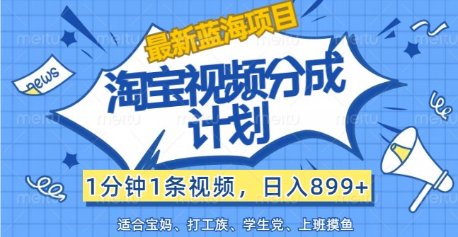 最新蓝海项目淘宝视频分成计划，1分钟1条视频，日入899+，有手就行-test
