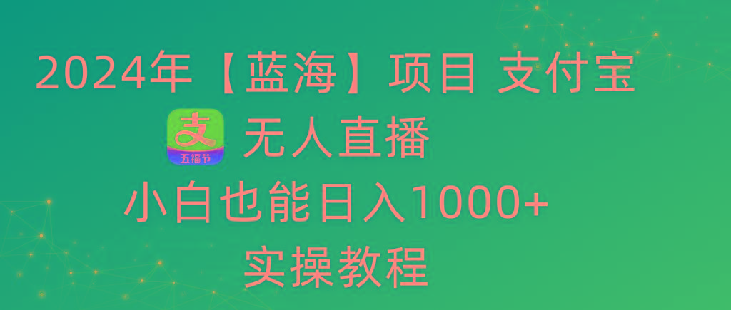 2024年【蓝海】项目 支付宝无人直播 小白也能日入1000+  实操教程-test