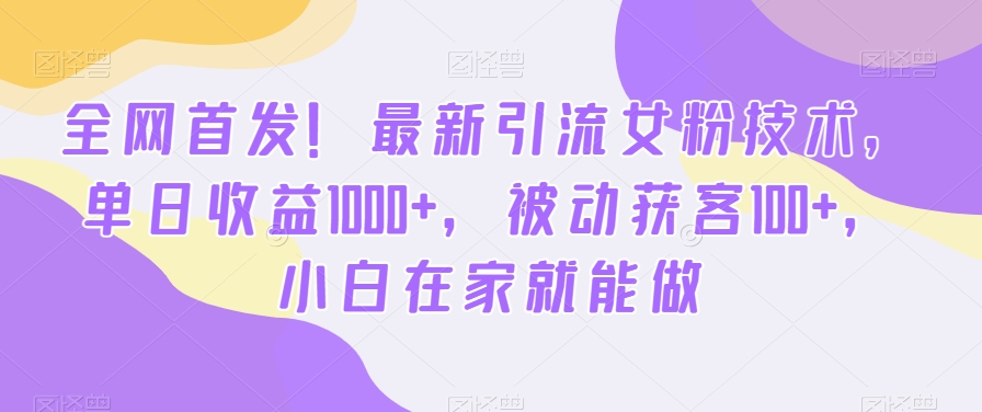 全网首发！最新引流女粉技术，单日收益1000+，被动获客100+，小白在家就能做【揭秘】-test