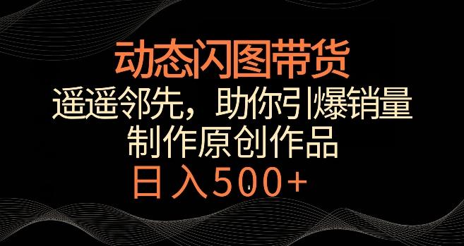 动态闪图带货，遥遥领先，冷门玩法，助你轻松引爆销量，日赚500+【揭秘】-test