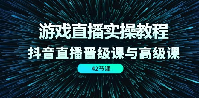 游戏直播实操教程，抖音直播晋级课与高级课(42节-test