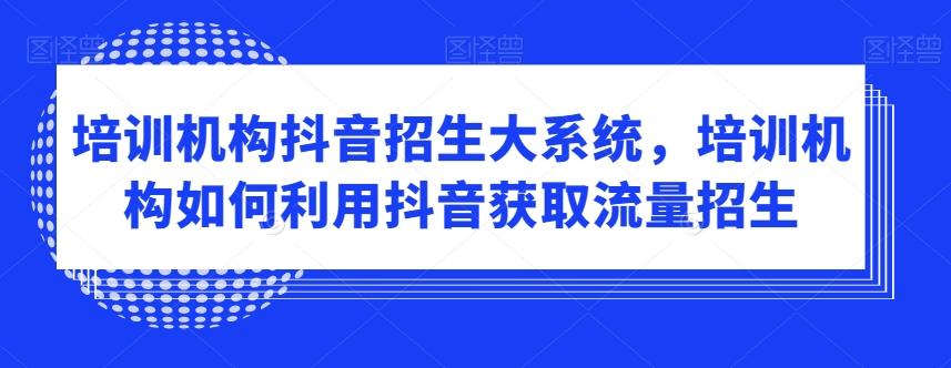 培训机构抖音招生大系统，培训机构如何利用抖音获取流量招生-test