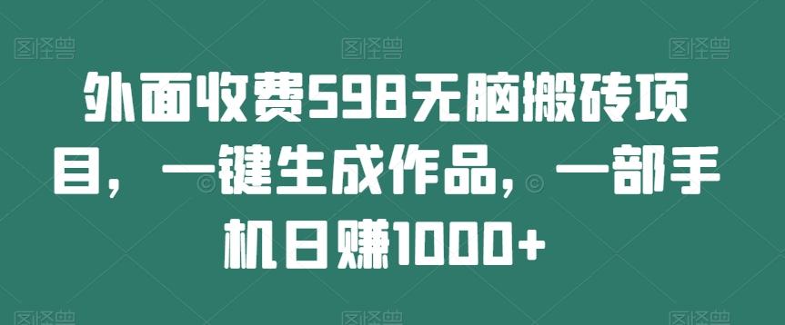 外面收费598无脑搬砖项目，一键生成作品，一部手机日赚1000+-test