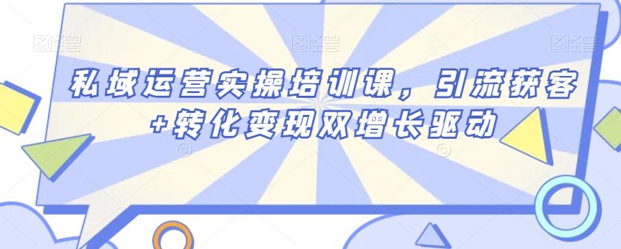私域运营实操培训课，引流获客+转化变现双增长驱动-test