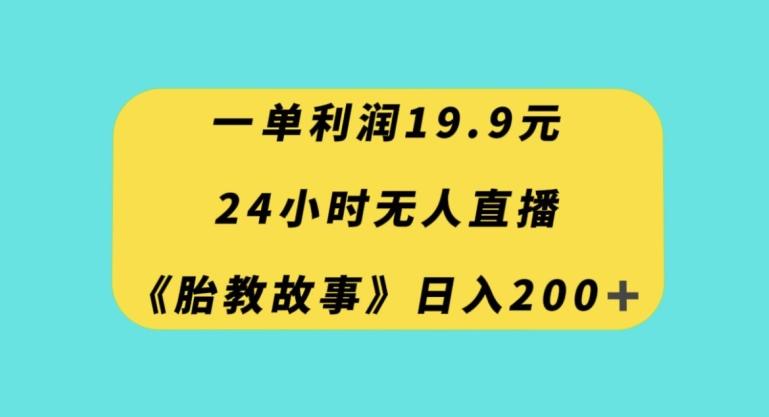 一单利润19.9，24小时无人直播胎教故事，每天轻松200+【揭秘】-test