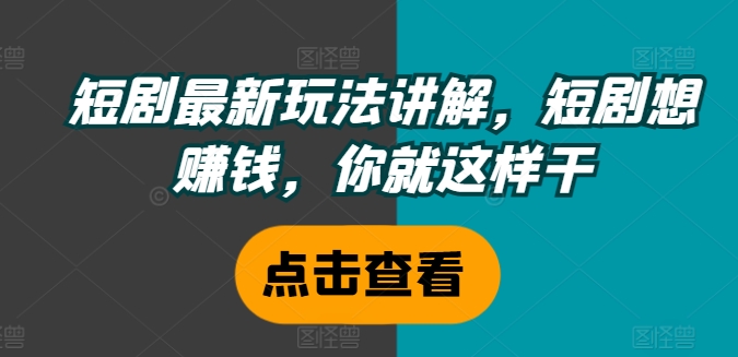 短剧最新玩法讲解，短剧想赚钱，你就这样干-test