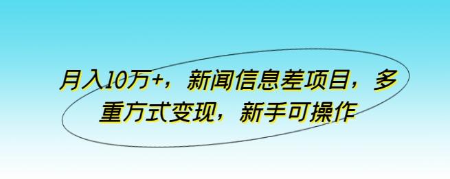 月入10万+，新闻信息差项目，多重方式变现，新手可操作【揭秘】-test