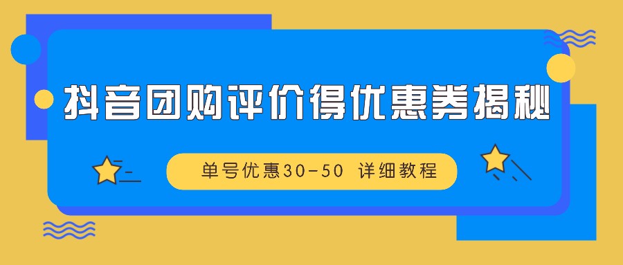 抖音团购评价得优惠券揭秘 单号优惠30-50 详细教程-test