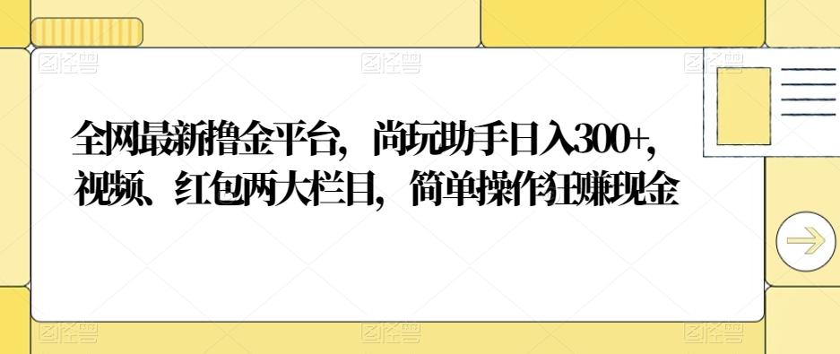 全网最新撸金平台，尚玩助手日入300+，视频、红包两大栏目，简单操作狂赚现金-test