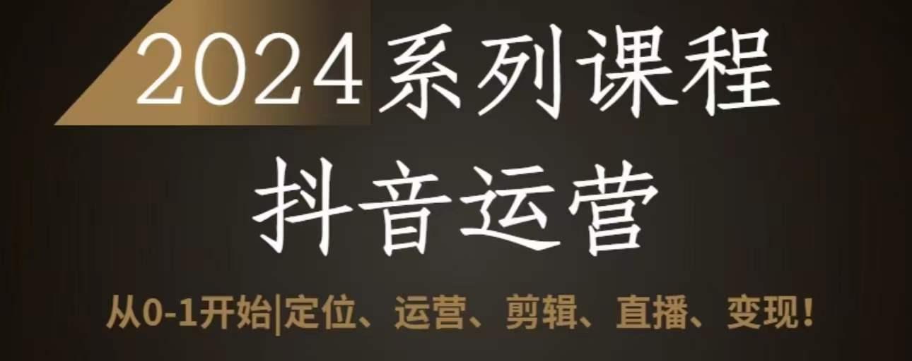 2024抖音运营全套系列课程，从0-1开始，定位、运营、剪辑、直播、变现-test
