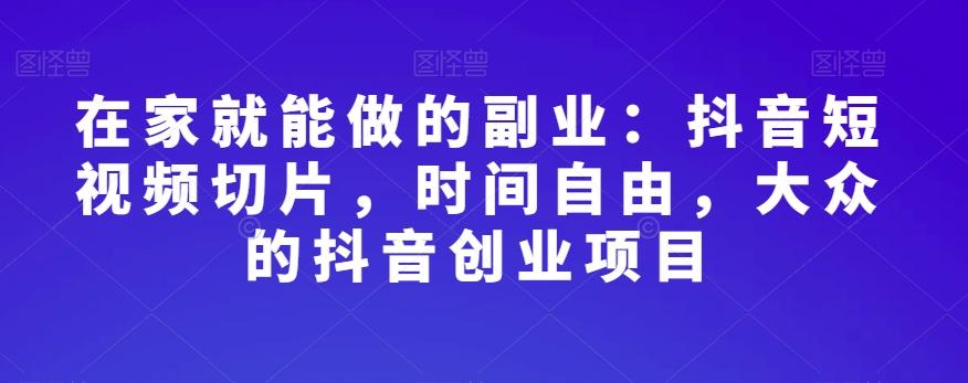 在家就能做的副业：抖音短视频切片，时间自由，大众的抖音创业项目-test