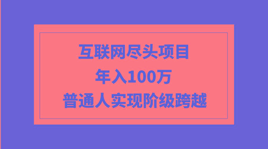 (9250期)互联网尽头项目：年入100W，普通人实现阶级跨越-test