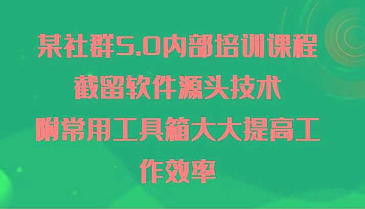 某社群5.0内部培训课程，截留软件源头技术，附常用工具箱大大提高工作效率-test