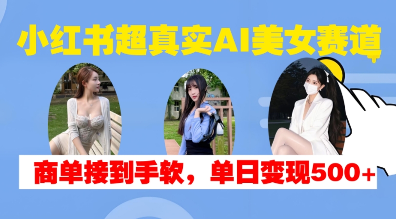 小红书超真实AI美女赛道，商单拿到手软，单日变现500+-test