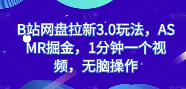 B站网盘拉新3.0玩法，ASMR掘金，1分钟一个视频，无脑操作【揭秘】-test