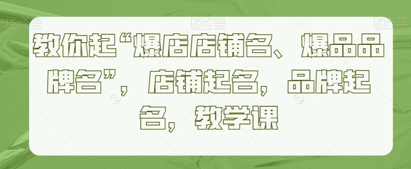 教你起“爆店店铺名、爆品品牌名”，店铺起名，品牌起名，教学课-test