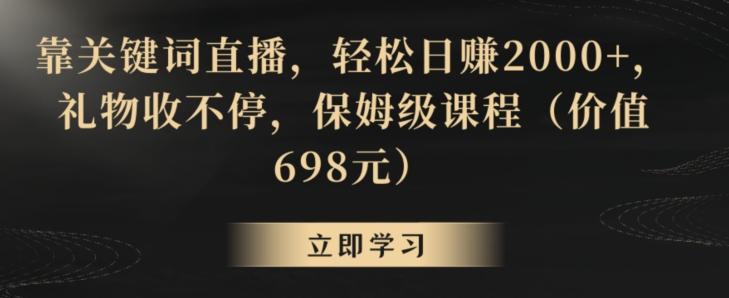 靠关键词直播，轻松日赚2000+，礼物收不停，保姆级课程(价值698元)【揭秘】-test