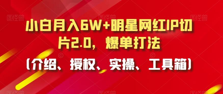 小白月入6W+明星网红IP切片2.0，爆单打法(介绍、授权、实操、工具箱)【揭秘】-test