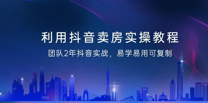 利用抖音-卖房实操教程，团队2年抖音实战，易学易用可复制(43节无水印)-test