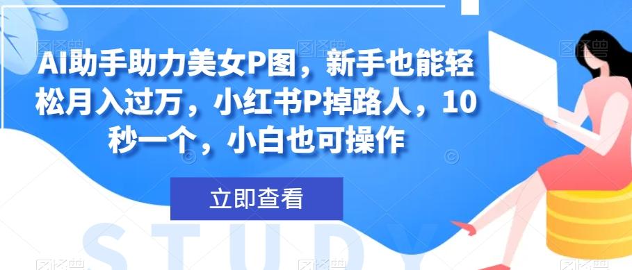AI助手助力美女P图，新手也能轻松月入过万，小红书P掉路人，10秒一个，小白也可操作-test