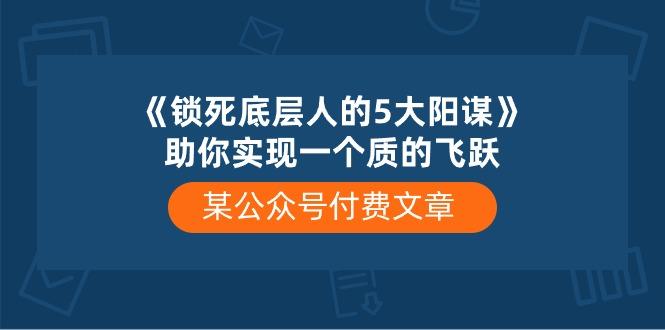 某公众号付费文章《锁死底层人的5大阳谋》助你实现一个质的飞跃-test