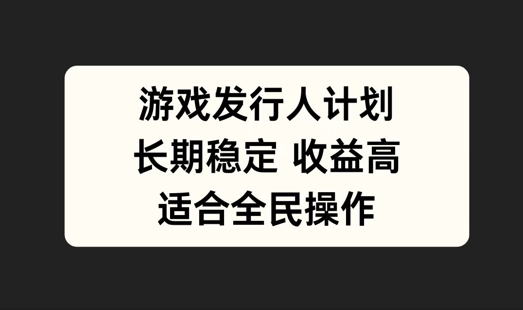 游戏发行人计划，长期稳定，适合全民操作【揭秘】-test