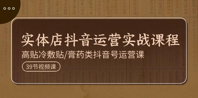 实体店抖音运营实操课程，高贴冷敷贴/膏药类抖音号运营课(39节)-test