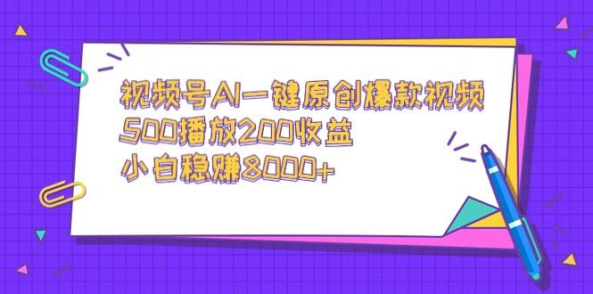 视频号AI一键原创爆款视频，500播放200收益，小白稳赚8000+-test