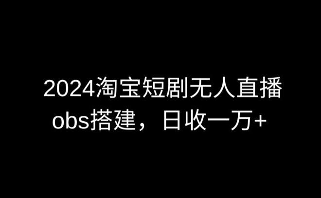 2024最新淘宝短剧无人直播，obs多窗口搭建，日收6000+【揭秘】-test