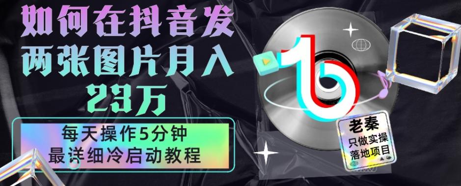 仅靠发两张图片月入23万，每天只在抖音操作5分钟-最详细的教程冷启动-test