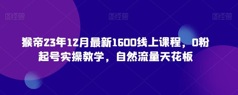 猴帝23年12月最新1600线上课程，0粉起号实操教学，自然流量天花板-test