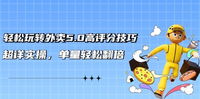 轻松玩转外卖5.0高评分技巧，超详实操，单量轻松翻倍(21节视频课)-test