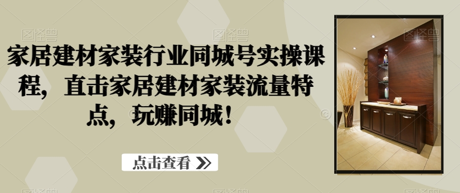 家居建材家装行业同城号实操课程，直击家居建材家装流量特点，玩赚同城！-test