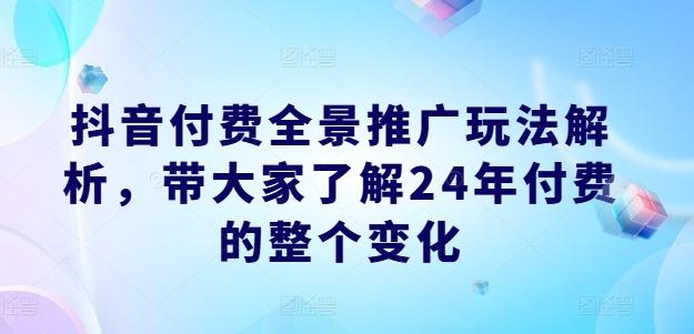 抖音付费全景推广玩法解析，带大家了解24年付费的整个变化-test